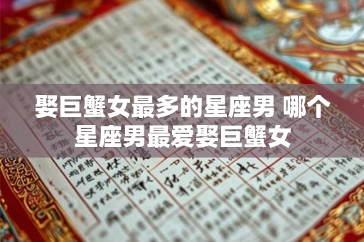 娶巨蟹女最多的星座男 哪个星座男最爱娶巨蟹女