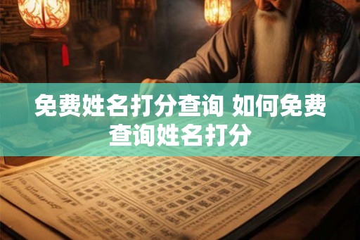 免费姓名打分查询 如何免费查询姓名打分