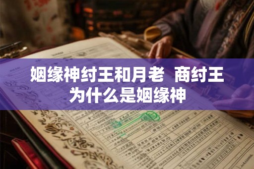 姻缘神纣王和月老  商纣王为什么是姻缘神