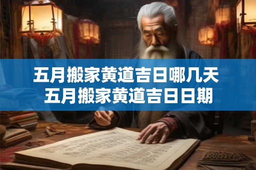 五月搬家黄道吉日哪几天 五月搬家黄道吉日日期 五月搬家黄道吉日哪几天 五月搬家黄道吉日日期