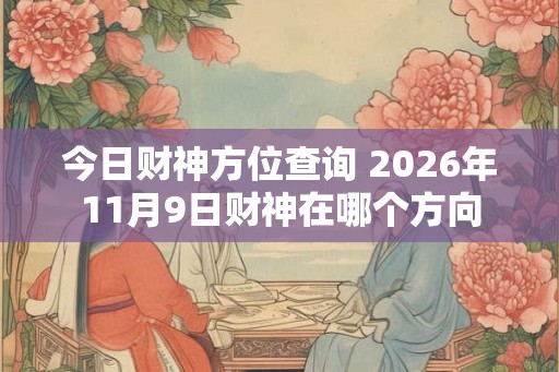 今日财神方位查询 2026年11月9日财神在哪个方向