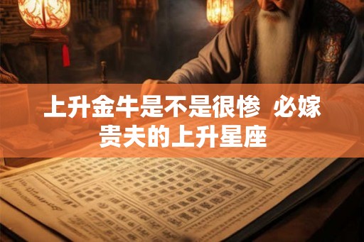 上升金牛是不是很惨  必嫁贵夫的上升星座