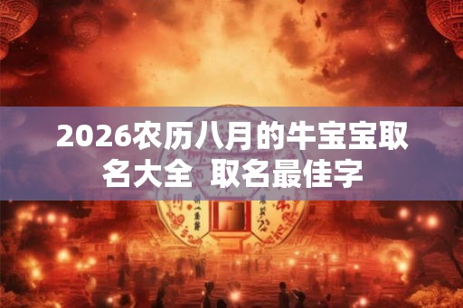 2026农历八月的牛宝宝取名大全  取名最佳字