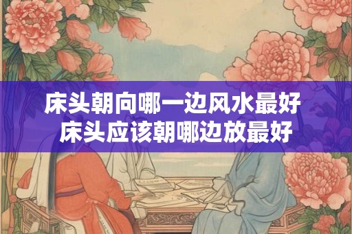 床头朝向哪一边风水最好 床头应该朝哪边放最好