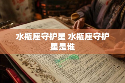 水瓶座守护星 水瓶座守护星是谁