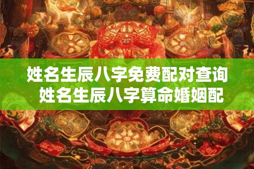 姓名生辰八字免费配对查询  姓名生辰八字算命婚姻配对