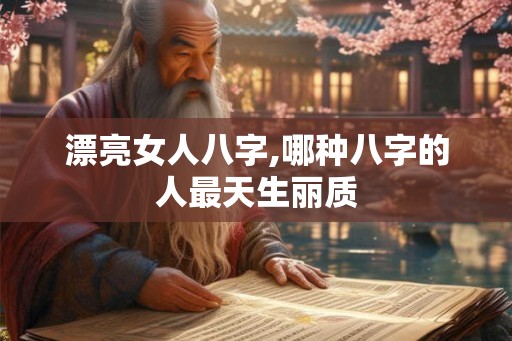 漂亮女人八字,哪种八字的人最天生丽质
