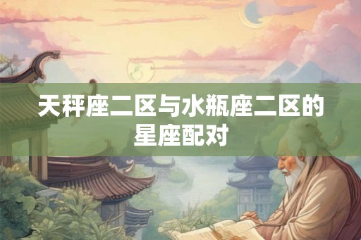 天秤座二区与水瓶座二区的星座配对