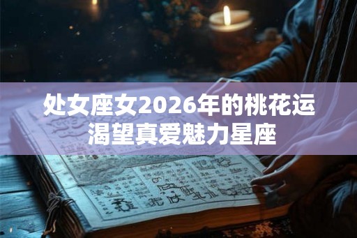处女座女2026年的桃花运 渴望真爱魅力星座 处女座女2026年的桃花运 渴望真爱魅力星座