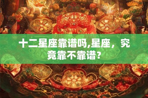 十二星座靠谱吗,星座，究竟靠不靠谱？