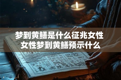 梦到黄鳝是什么征兆女性 女性梦到黄鳝预示什么 梦到黄鳝是什么征兆女性 女性梦到黄鳝预示什么