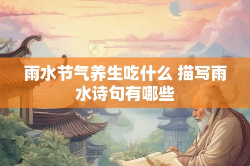 雨水节气养生吃什么 描写雨水诗句有哪些