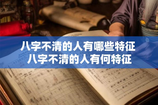 八字不清的人有哪些特征 八字不清的人有何特征 八字不清的人有哪些特征 八字不清的人有何特征