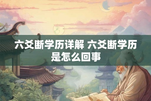 六爻断学历详解 六爻断学历是怎么回事 六爻断学历详解 六爻断学历是怎么回事