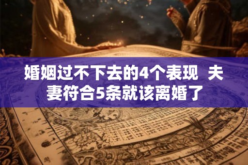 婚姻过不下去的4个表现 夫妻符合5条就该离婚了 婚姻过不下去的4个表现 夫妻符合5条就该离婚了