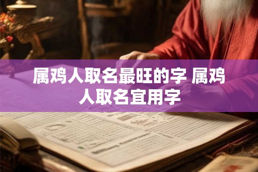 属鸡人取名最旺的字 属鸡人取名宜用字