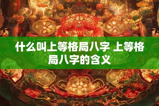 什么叫上等格局八字 上等格局八字的含义