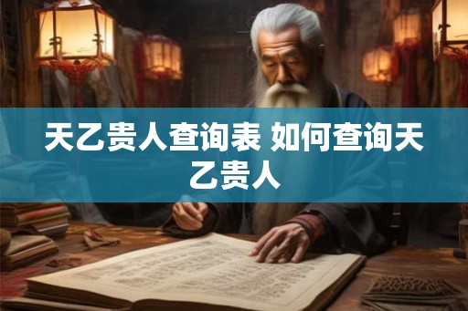 天乙贵人查询表 如何查询天乙贵人