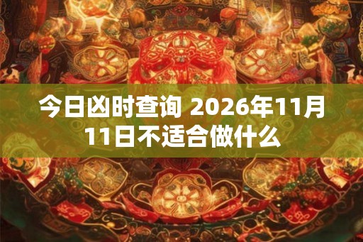 今日凶时查询 2026年11月11日不适合做什么