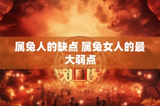 属兔人的缺点 属兔女人的最大弱点