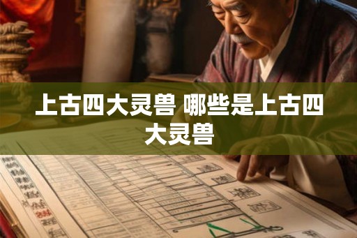 上古四大灵兽 哪些是上古四大灵兽 上古四大灵兽 哪些是上古四大灵兽
