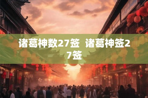 诸葛神数27签  诸葛神签27签