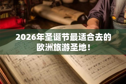 2026年圣诞节最适合去的欧洲旅游圣地! 2026年圣诞节最适合去的欧洲旅游圣地!