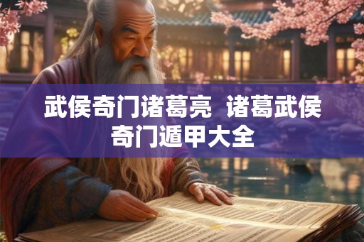 武侯奇门诸葛亮  诸葛武侯奇门遁甲大全