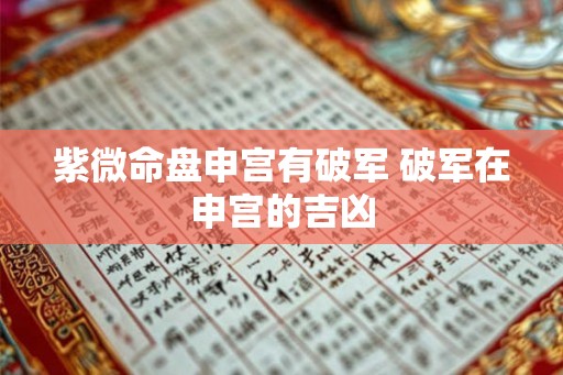 紫微命盘申宫有破军 破军在申宫的吉凶