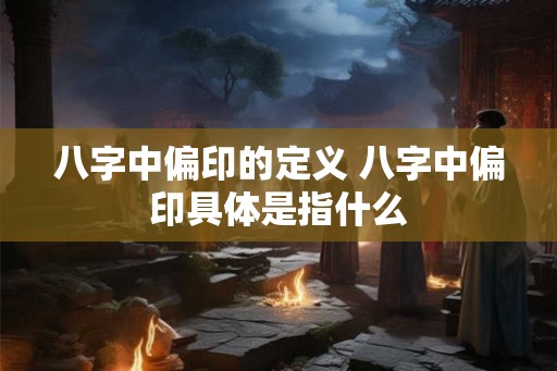 八字中偏印的定义 八字中偏印具体是指什么