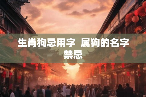 生肖狗忌用字  属狗的名字禁忌