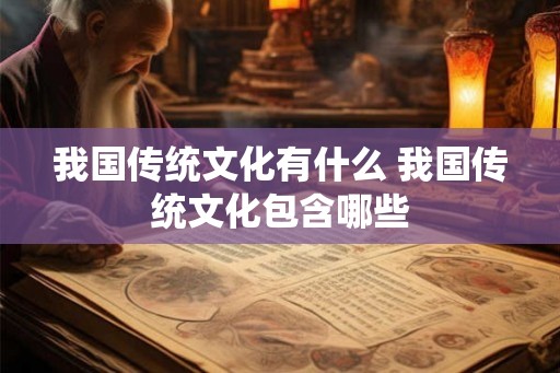 我国传统文化有什么 我国传统文化包含哪些