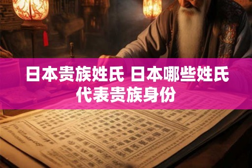 日本贵族姓氏 日本哪些姓氏代表贵族身份