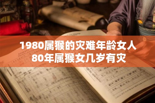 1980属猴的灾难年龄女人 80年属猴女几岁有灾