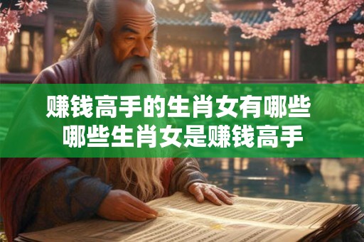 赚钱高手的生肖女有哪些 哪些生肖女是赚钱高手