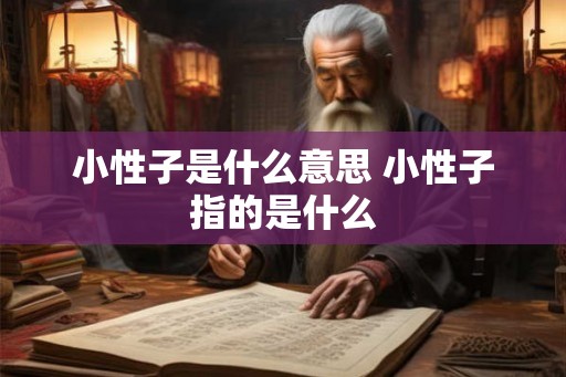 小性子是什么意思 小性子指的是什么