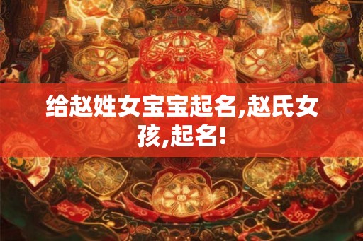 给赵姓女宝宝起名,赵氏女孩,起名!