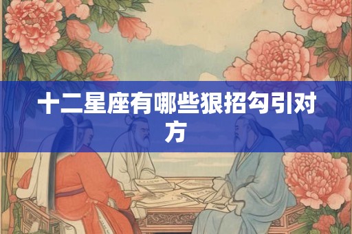 十二星座有哪些狠招勾引对方