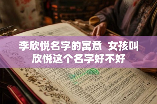 李欣悦名字的寓意  女孩叫欣悦这个名字好不好