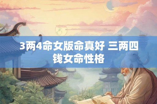 3两4命女版命真好 三两四钱女命性格
