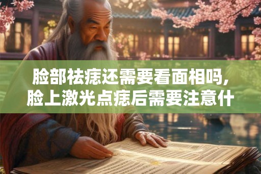 脸部祛痣还需要看面相吗,脸上激光点痣后需要注意什么？