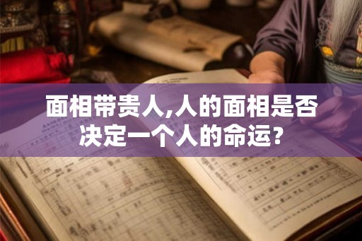 面相带贵人,人的面相是否决定一个人的命运? 面相带贵人,人的面相是否决定一个人的命运?