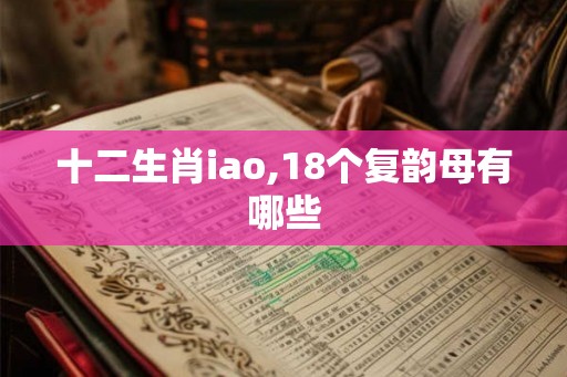 十二生肖iao,18个复韵母有哪些