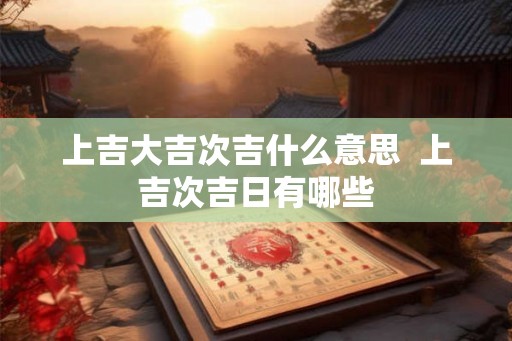 上吉大吉次吉什么意思  上吉次吉日有哪些