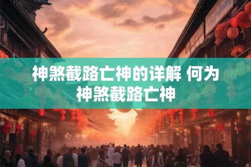 神煞截路亡神的详解 何为神煞截路亡神
