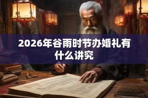 2026年谷雨时节办婚礼有什么讲究