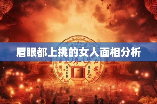 眉眼都上挑的女人面相分析 眉眼都上挑的女人面相分析