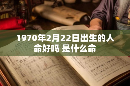 1970年2月22日出生的人命好吗 是什么命 1970年2月22日出生的人命好吗 是什么命