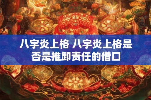 八字炎上格 八字炎上格是否是推卸责任的借口 八字炎上格 八字炎上格是否是推卸责任的借口