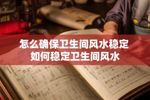 怎么确保卫生间风水稳定 如何稳定卫生间风水